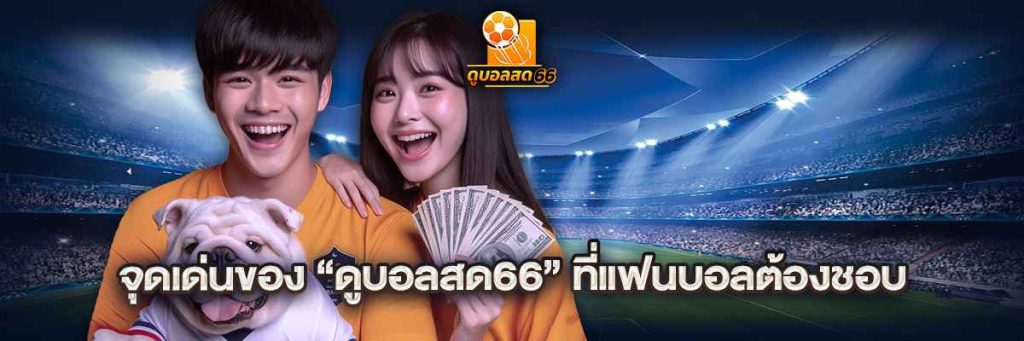 จุดเด่นของ “ดูบอลสด66” ที่แฟนบอลต้องชอบ